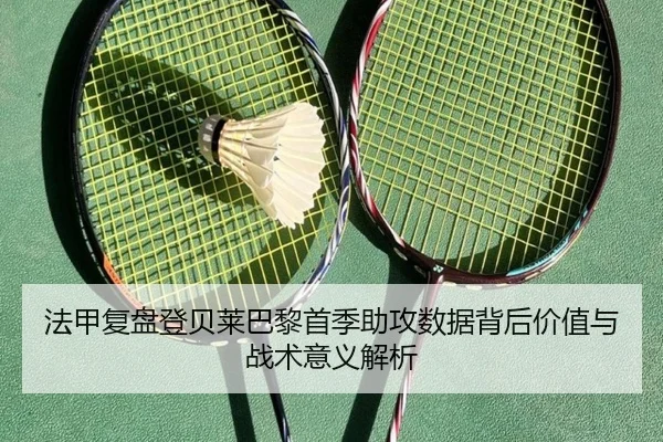 法甲复盘登贝莱巴黎首季助攻数据背后价值与战术意义解析